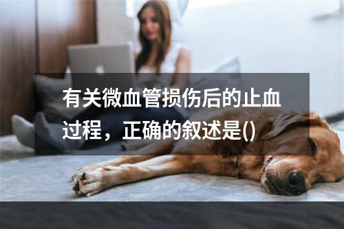 有关微血管损伤后的止血过程，正确的叙述是()