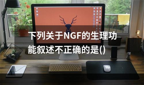 下列关于NGF的生理功能叙述不正确的是()