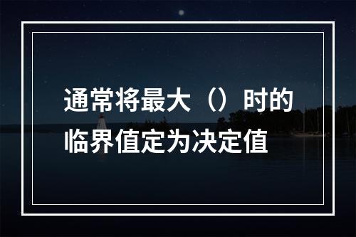 通常将最大（）时的临界值定为决定值