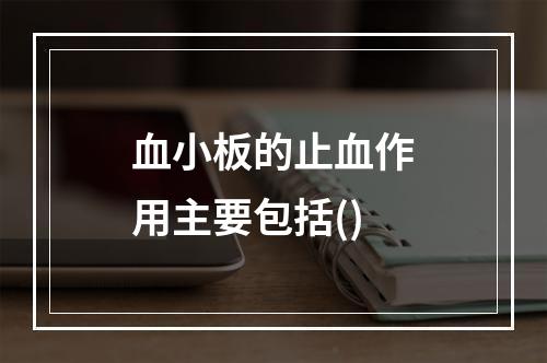 血小板的止血作用主要包括()