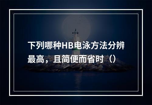 下列哪种HB电泳方法分辨最高，且简便而省时（）