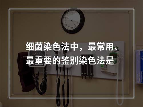 细菌染色法中，最常用、最重要的鉴别染色法是