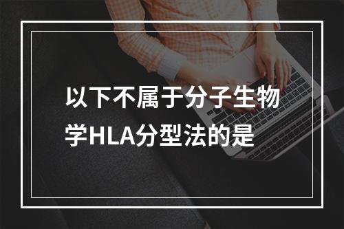 以下不属于分子生物学HLA分型法的是