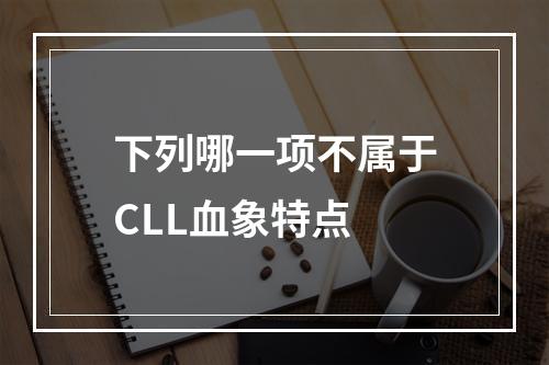 下列哪一项不属于CLL血象特点