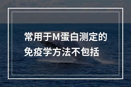 常用于M蛋白测定的免疫学方法不包括