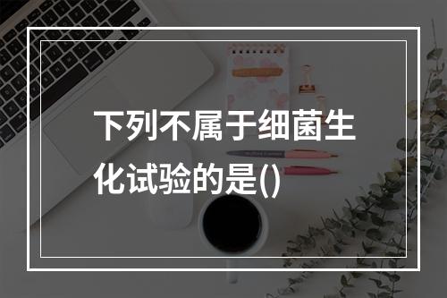 下列不属于细菌生化试验的是()