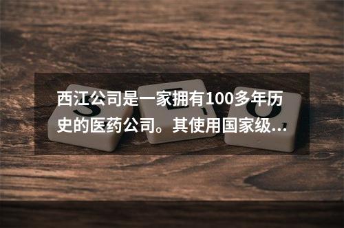 西江公司是一家拥有100多年历史的医药公司。其使用国家级保密