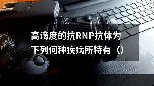 高滴度的抗RNP抗体为下列何种疾病所特有（）