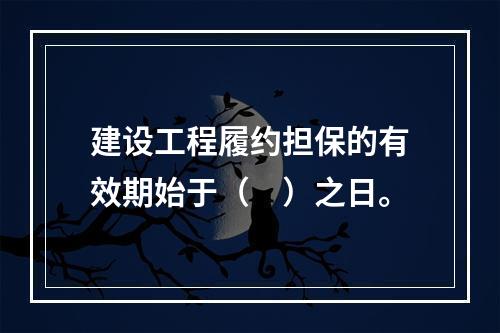 建设工程履约担保的有效期始于（　）之日。