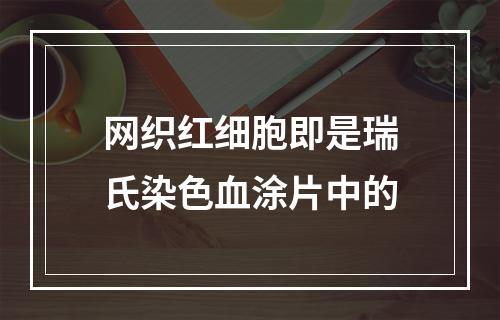 网织红细胞即是瑞氏染色血涂片中的