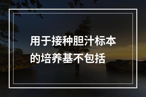 用于接种胆汁标本的培养基不包括