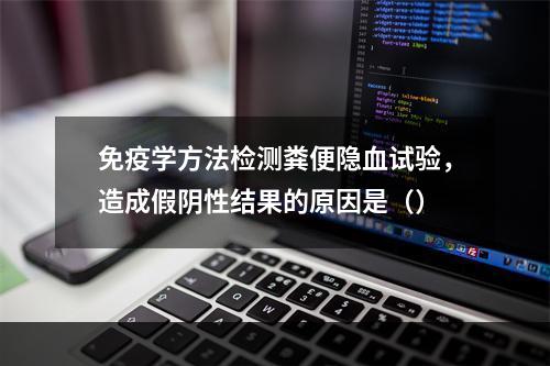 免疫学方法检测粪便隐血试验，造成假阴性结果的原因是（）