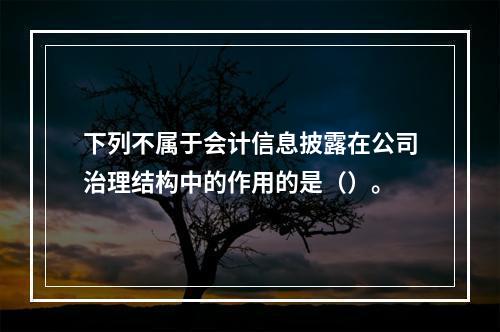 下列不属于会计信息披露在公司治理结构中的作用的是（）。