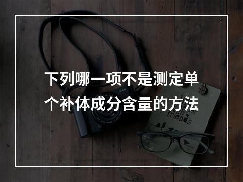 下列哪一项不是测定单个补体成分含量的方法