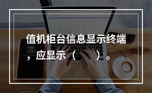 值机柜台信息显示终端，应显示（　　）。