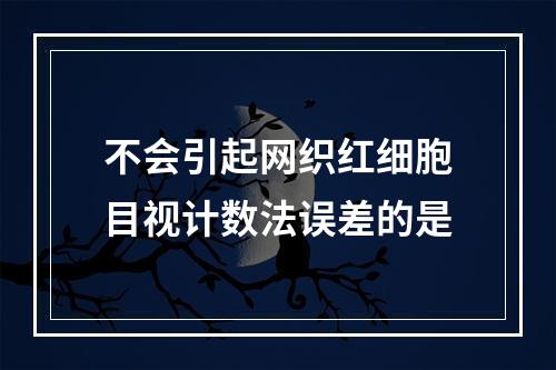 不会引起网织红细胞目视计数法误差的是