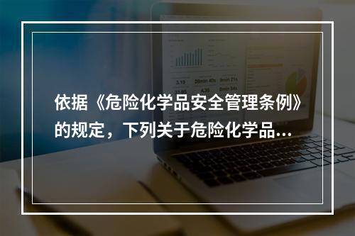 依据《危险化学品安全管理条例》的规定，下列关于危险化学品运