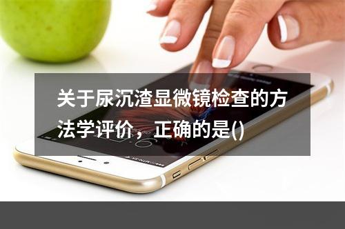 关于尿沉渣显微镜检查的方法学评价，正确的是()