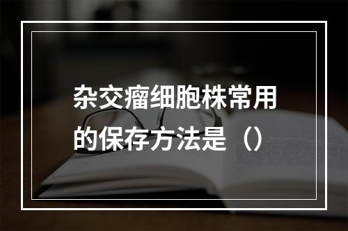 杂交瘤细胞株常用的保存方法是（）