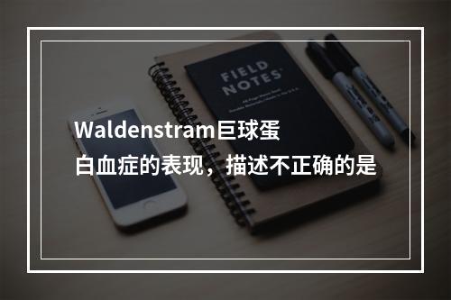 Waldenstram巨球蛋白血症的表现，描述不正确的是