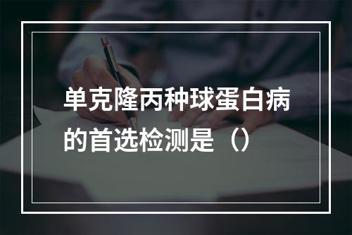 单克隆丙种球蛋白病的首选检测是（）