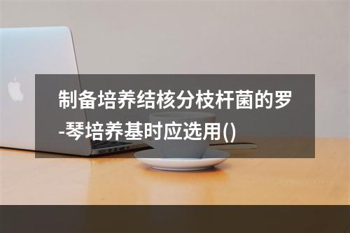 制备培养结核分枝杆菌的罗-琴培养基时应选用()