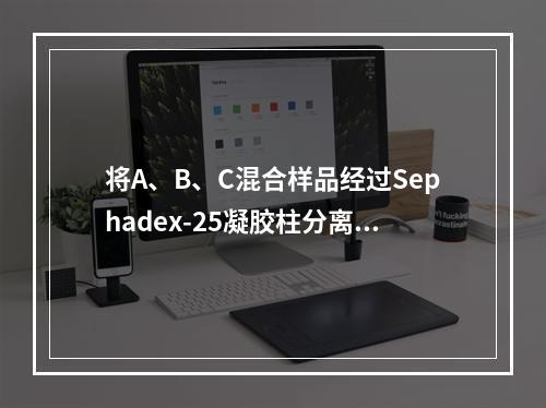 将A、B、C混合样品经过Sephadex-25凝胶柱分离，洗