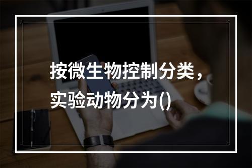 按微生物控制分类，实验动物分为()