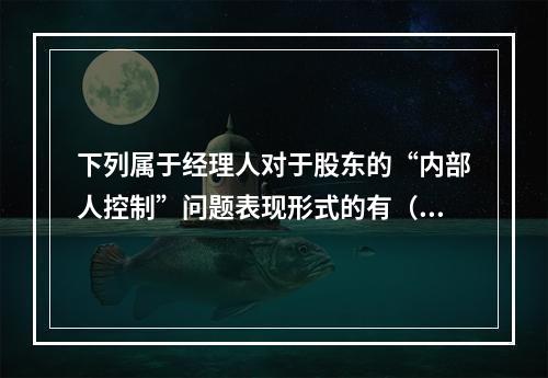 下列属于经理人对于股东的“内部人控制”问题表现形式的有（）。