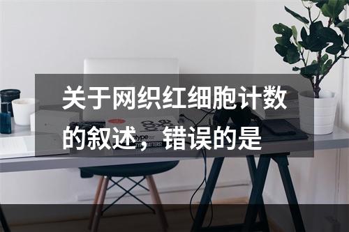 关于网织红细胞计数的叙述，错误的是