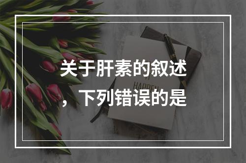 关于肝素的叙述，下列错误的是