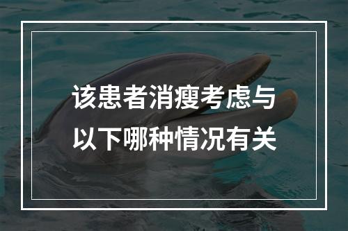 该患者消瘦考虑与以下哪种情况有关