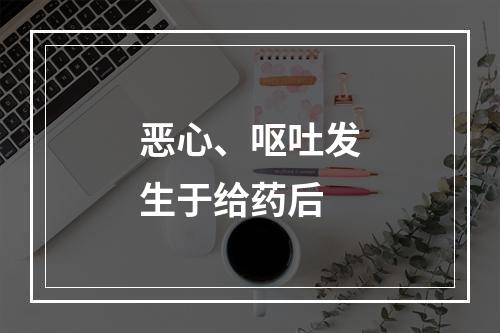 恶心、呕吐发生于给药后