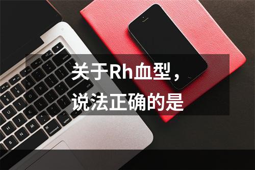 关于Rh血型，说法正确的是