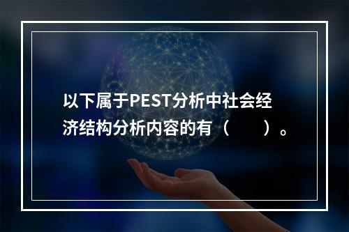 以下属于PEST分析中社会经济结构分析内容的有（  ）。