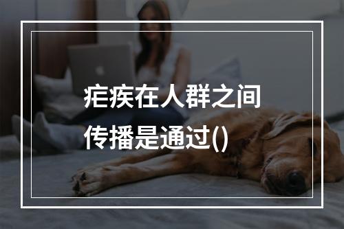 疟疾在人群之间传播是通过()