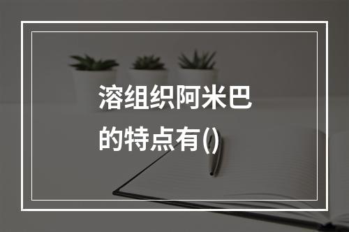 溶组织阿米巴的特点有()