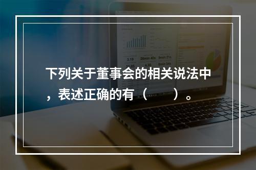 下列关于董事会的相关说法中，表述正确的有（  ）。