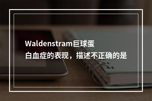 Waldenstram巨球蛋白血症的表现，描述不正确的是