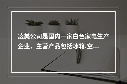 凌美公司是国内一家白色家电生产企业，主营产品包括冰箱.空调.