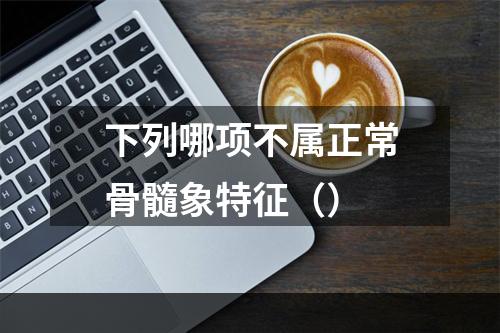 下列哪项不属正常骨髓象特征（）