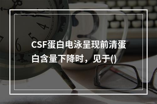 CSF蛋白电泳呈现前清蛋白含量下降时，见于()