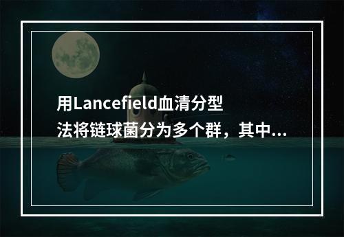 用Lancefield血清分型法将链球菌分为多个群，其中对人