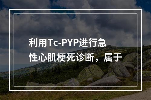 利用Tc-PYP进行急性心肌梗死诊断，属于