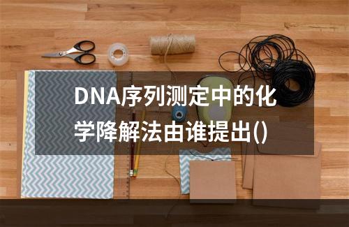 DNA序列测定中的化学降解法由谁提出()