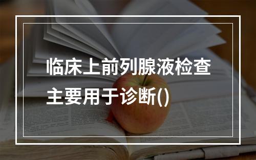 临床上前列腺液检查主要用于诊断()