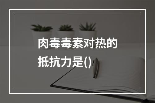 肉毒毒素对热的抵抗力是()