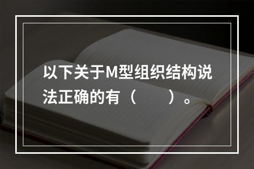 以下关于M型组织结构说法正确的有（　　）。