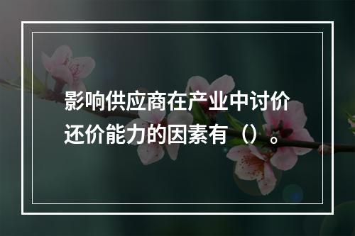 影响供应商在产业中讨价还价能力的因素有（）。