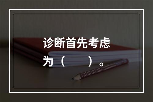 诊断首先考虑为（　　）。